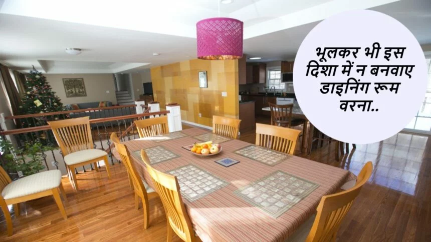 Vastu tips: भूलकर भी इस जगह ना बनाएं अपना डाइनिंग रूम वरना घर में होंगे रोज लड़ाई झगड़े