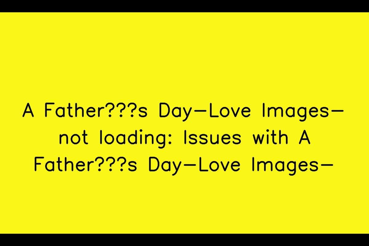 Dealing with A Father’s Day-Love Images- Loading Issues