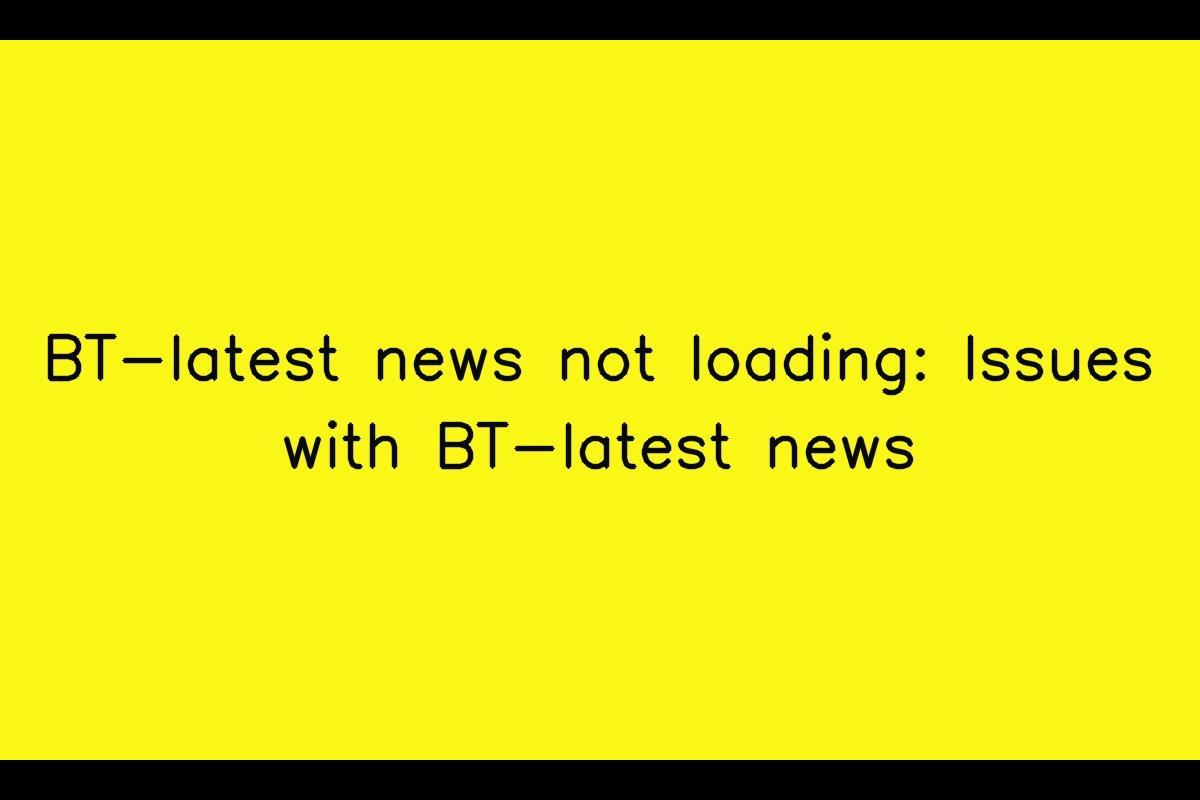 Issues with BT-latest news Loading: Troubleshooting Guide