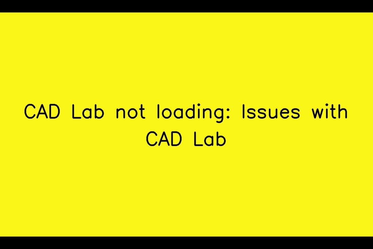 CAD Lab not loading: Troubleshooting Issues with CAD Lab