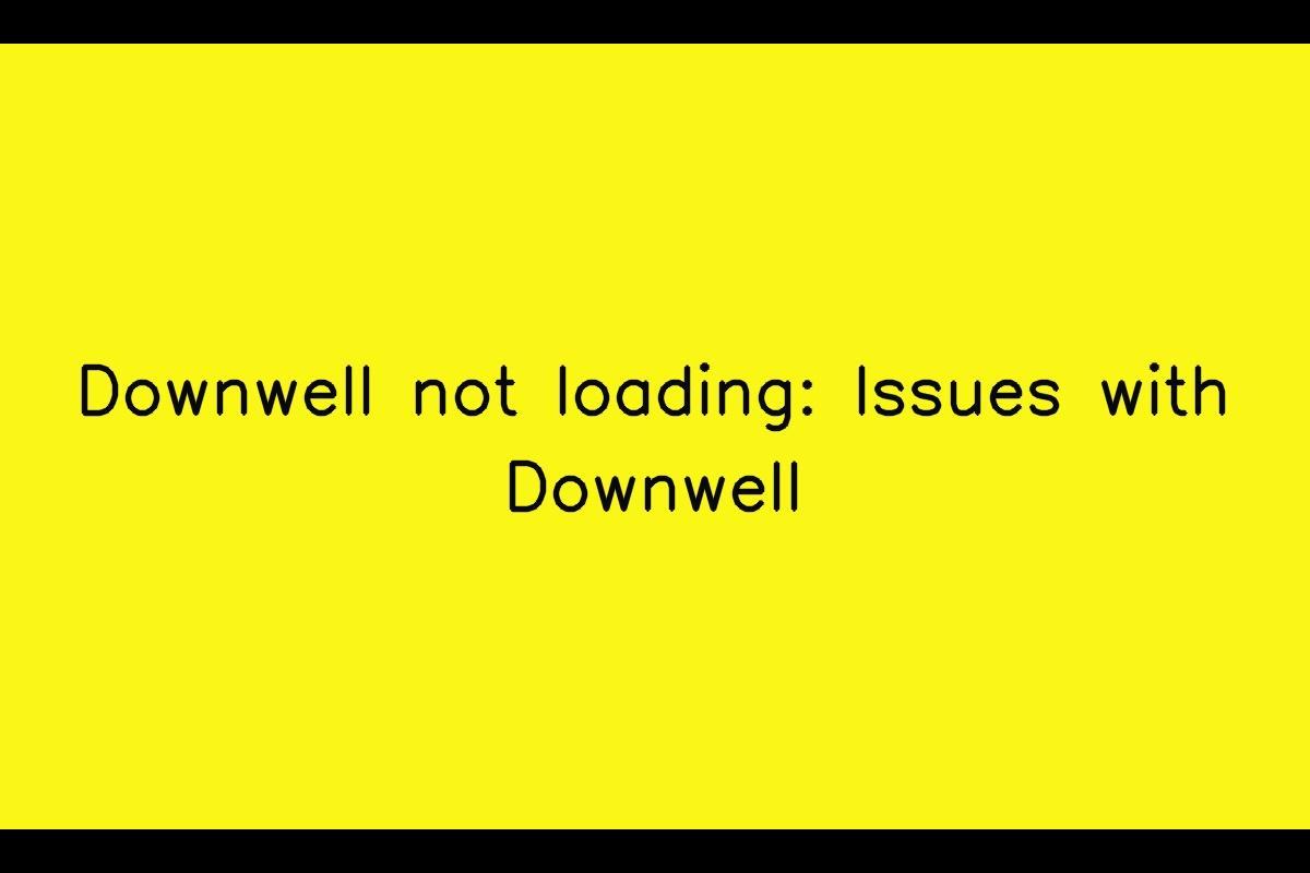 Downwell: Troubleshooting App Loading Issues