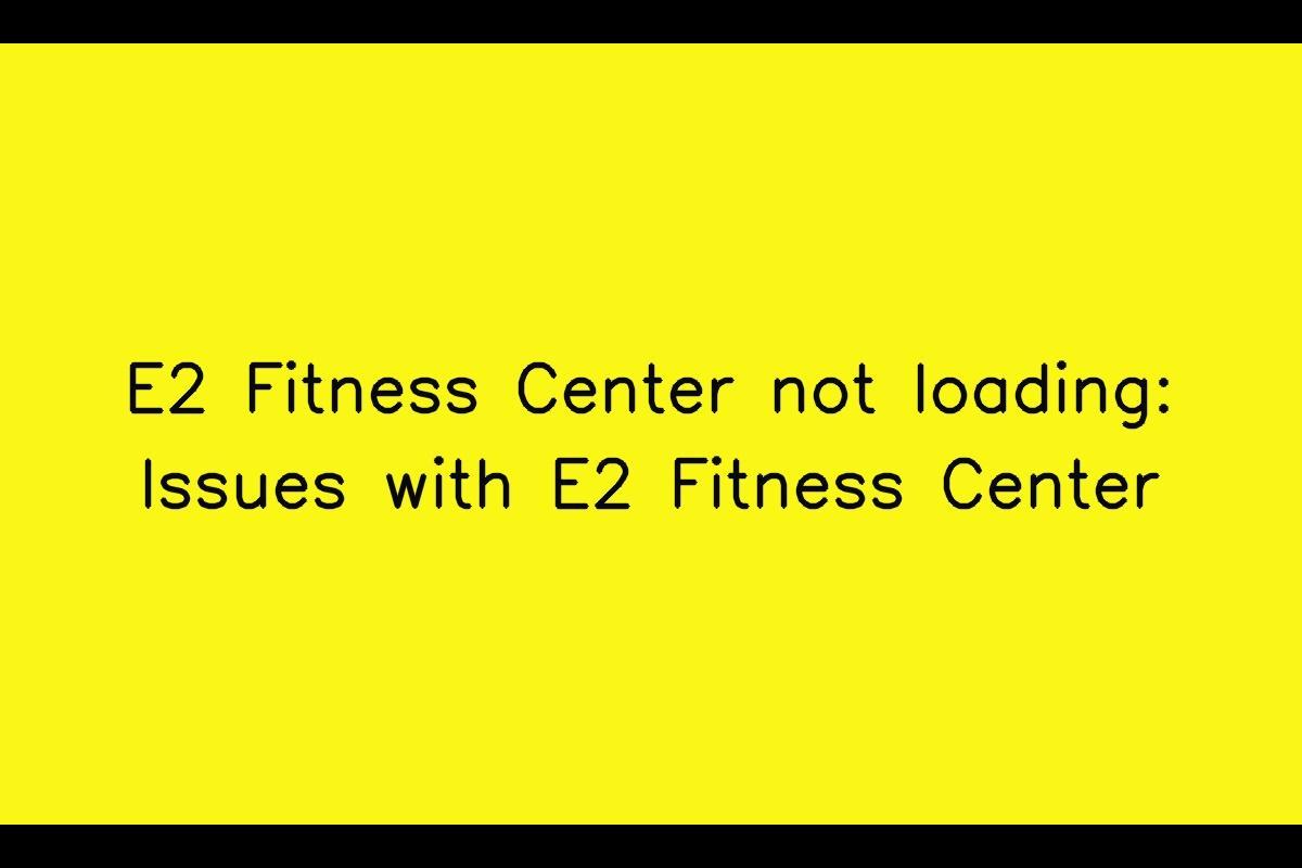 E2 Fitness Center: Troubleshooting Slow Loading and Update Issues