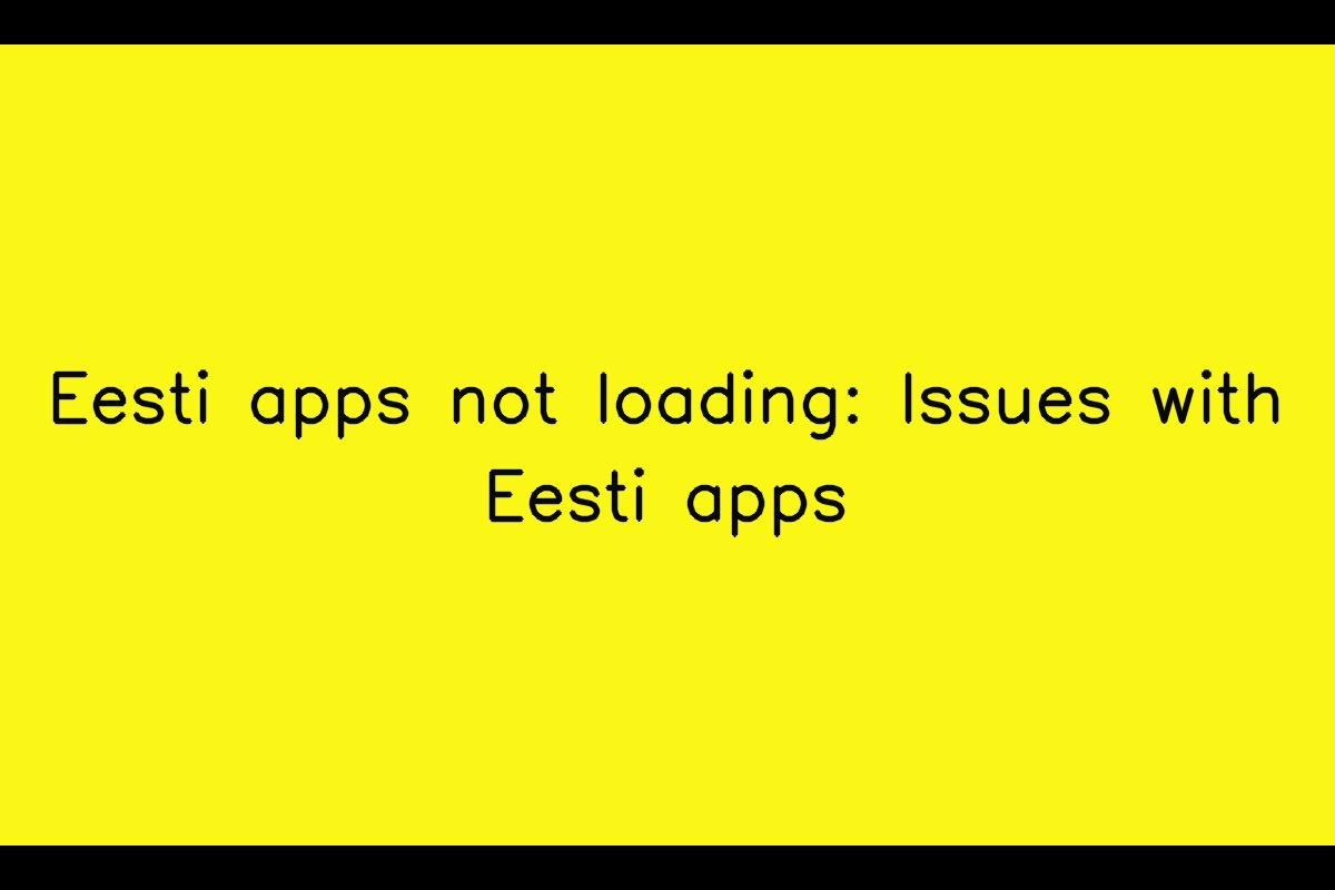 Eesti Apps Not Loading: Addressing Issues with Eesti Apps