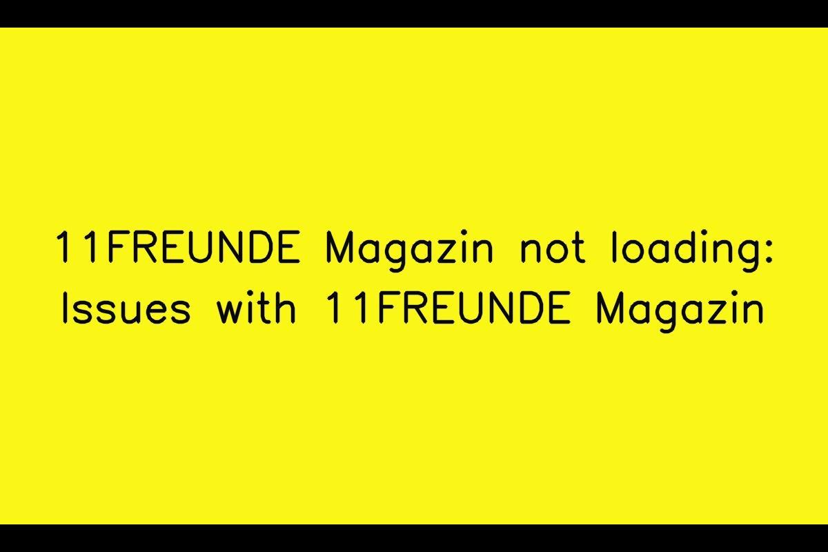 Resolving 11FREUNDE Magazin Loading Issues: Effective Solutions
