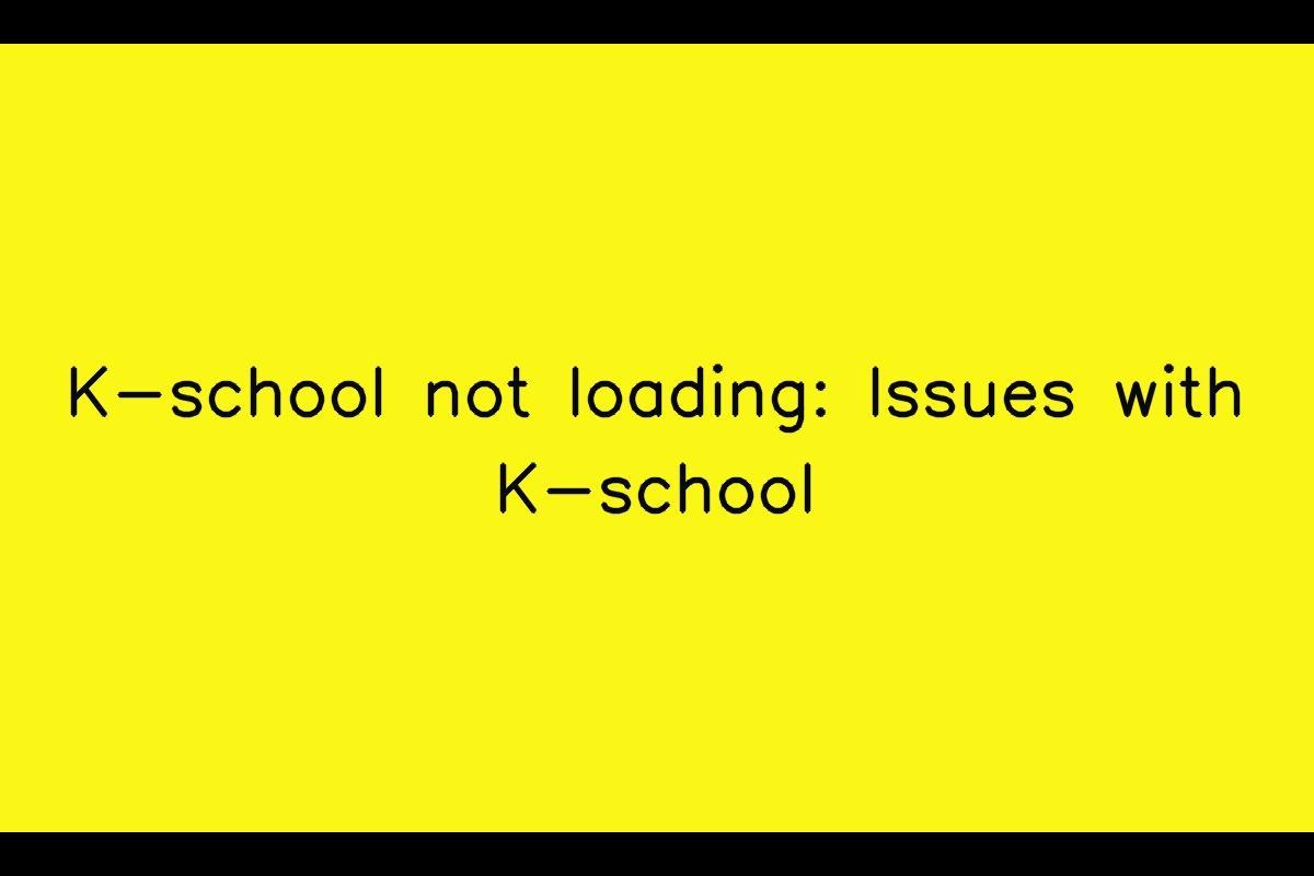 Issues with K-school Loading: Troubleshooting Guide