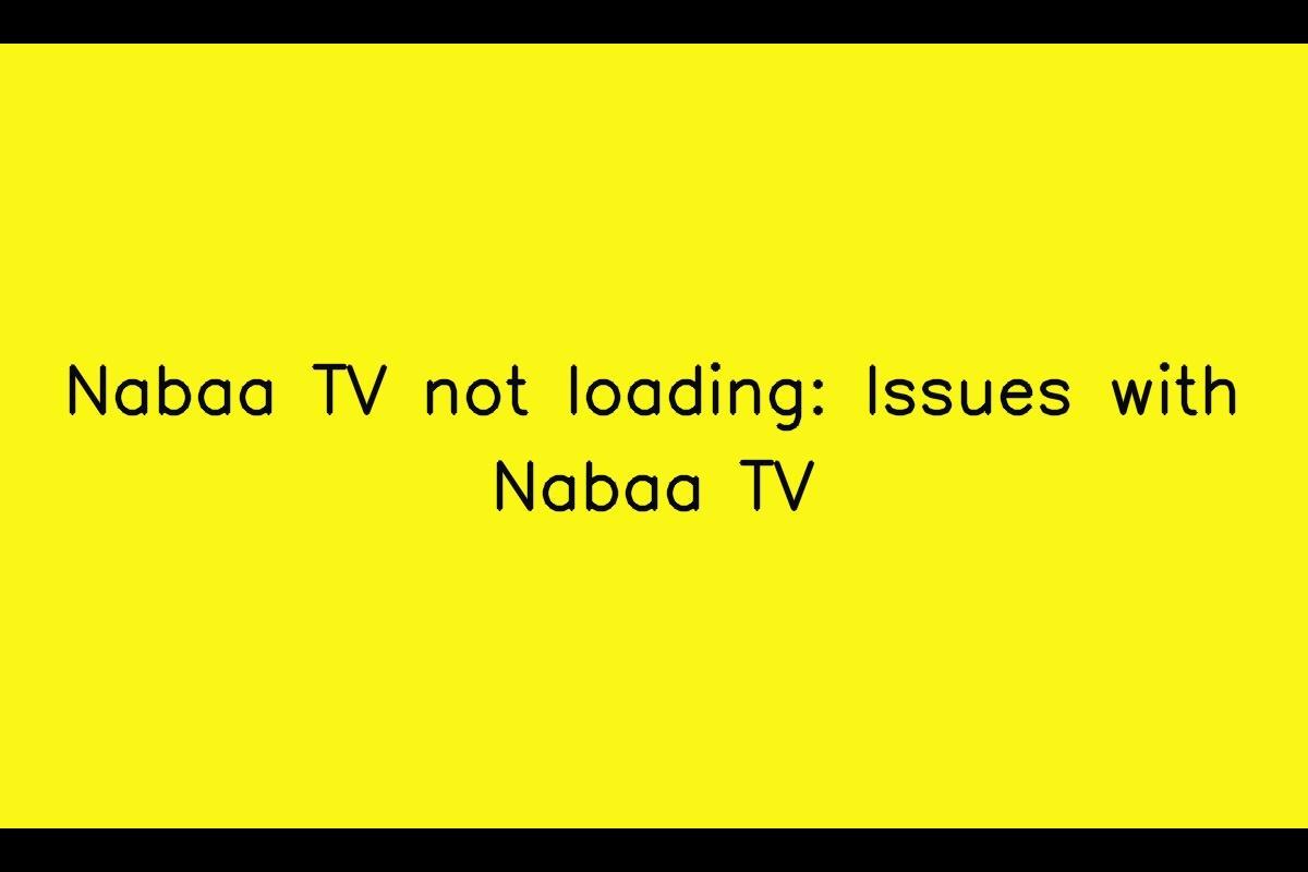 Troubleshooting Guide: How to Resolve Issues with Nabaa TV Loading