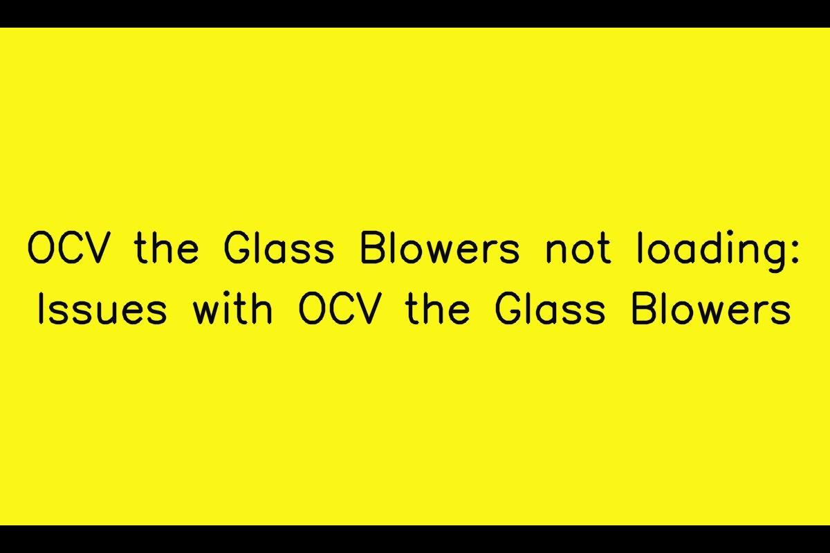 OCV the Glass Blowers: Troubleshooting Slow or Failed Loading Issues