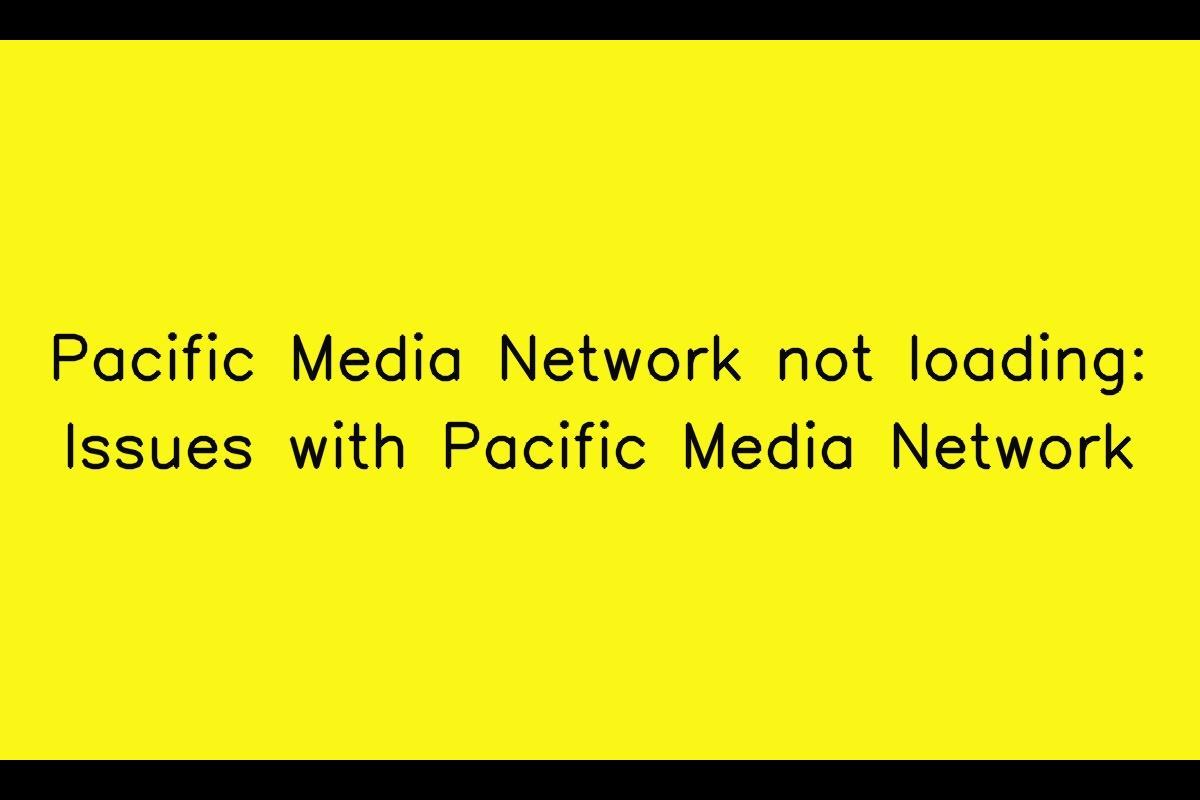 Is Pacific Media Network Not Loading Properly? Here's How to Fix It