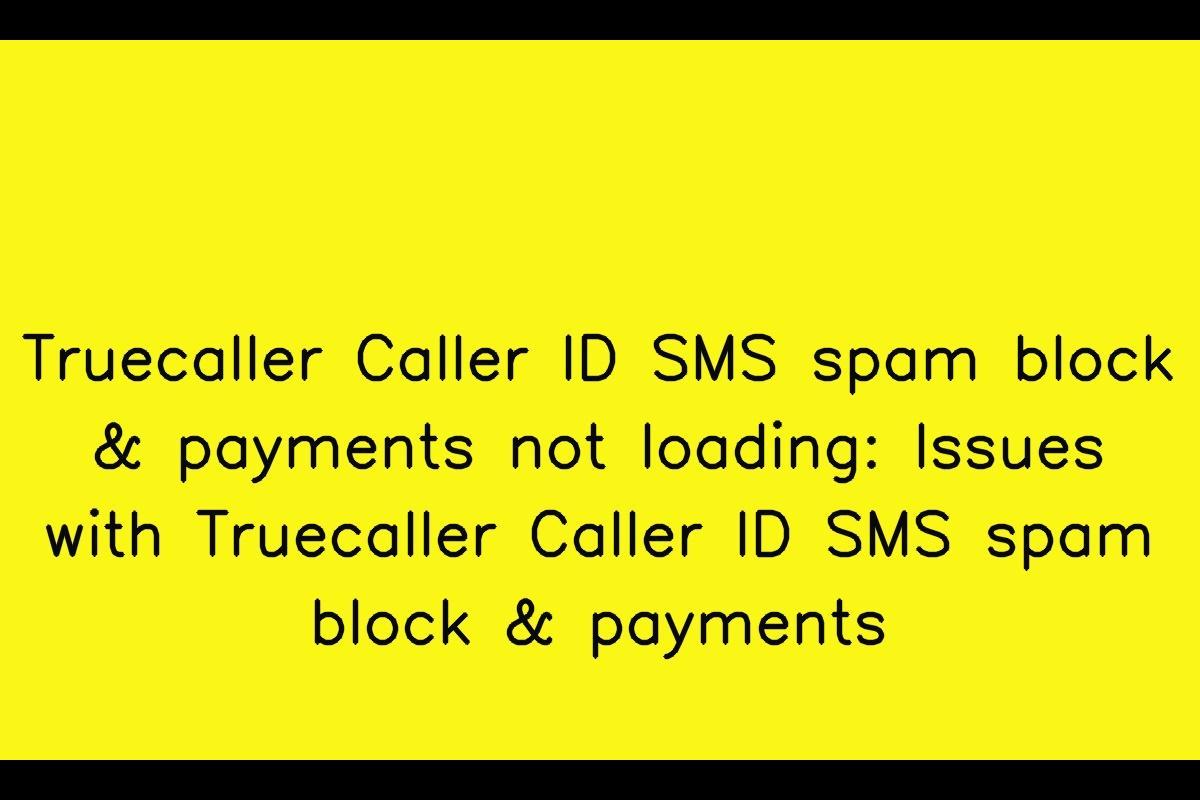 Issues with Truecaller Caller ID SMS spam block & payments: Troubleshooting Guide