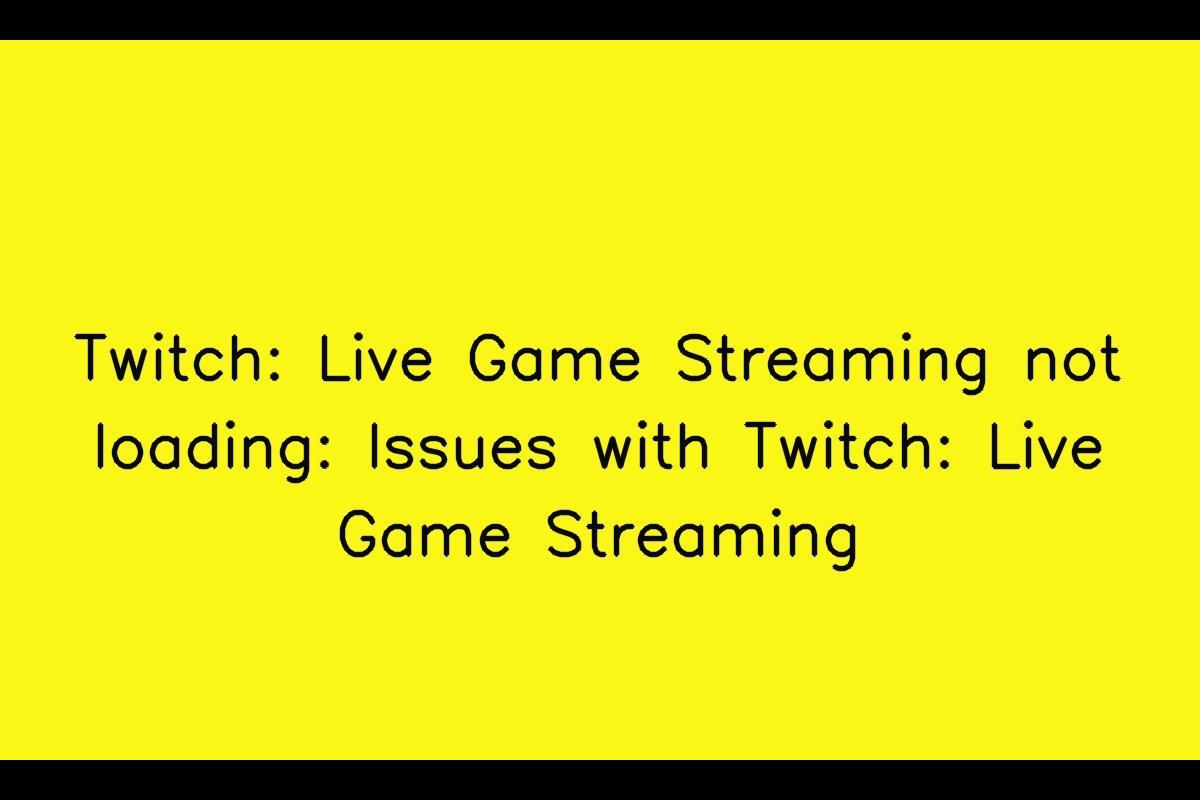 Dealing with Twitch: Live Game Streaming Loading Issues