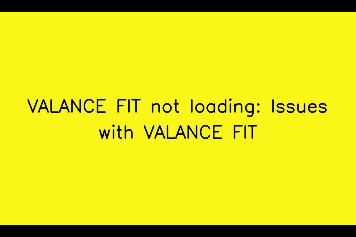 VALANCE FIT: Troubleshooting Slow Loading and Update Issues