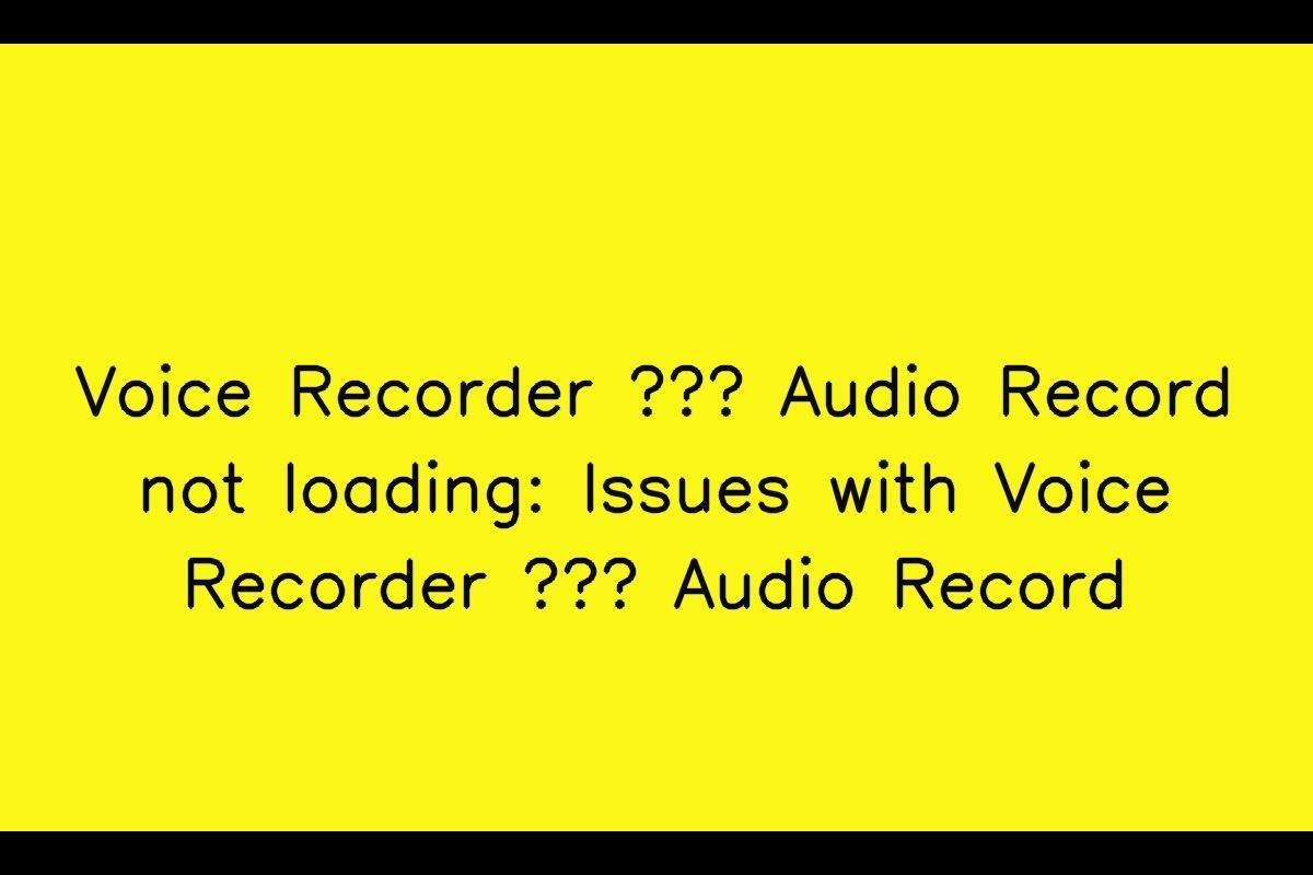 Troubleshooting Guide: Voice Recorder – Audio Record Not Loading