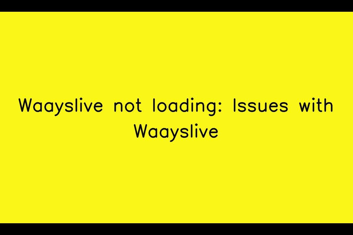 Waayslive Not Loading: Potential Issues and Solutions