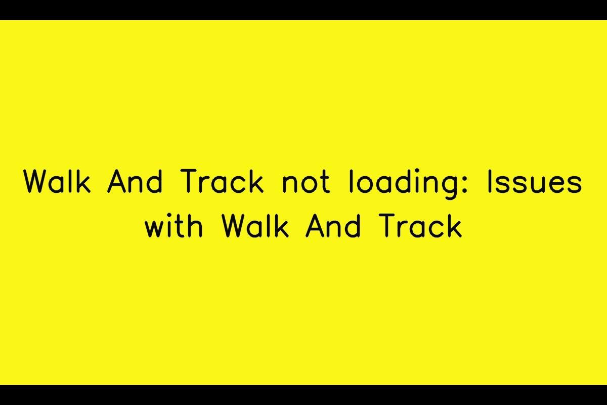 Troubleshooting Walk And Track Loading Issues