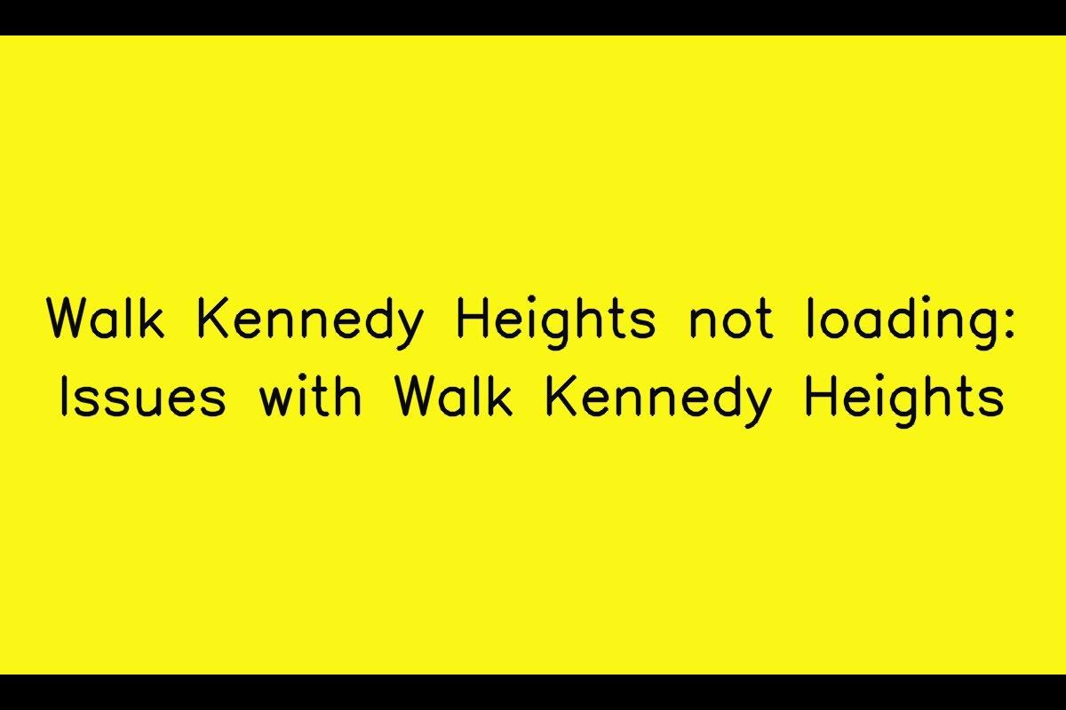 Issues with Walk Kennedy Heights: Troubleshooting Slow Loading and Download Problems
