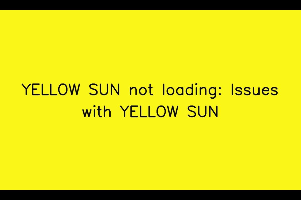 YELLOW SUN App Loading Issues: Troubleshooting Slow or Unsuccessful Load
