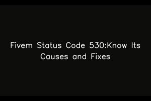 Fivem Status Code 530:Know Its Causes and Fixes