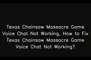 Texas Chainsaw Massacre Game Voice Chat Not Working, How to Fix Texas Chainsaw Massacre Game Voice Chat Not Working?