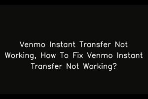 Venmo Instant Transfer Not Working, How To Fix Venmo Instant Transfer Not Working?